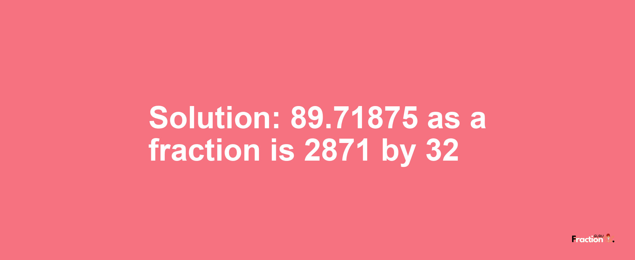 Solution:89.71875 as a fraction is 2871/32